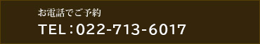 お電話でのご予約 022-713-6017